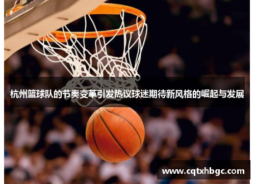 杭州篮球队的节奏变革引发热议球迷期待新风格的崛起与发展