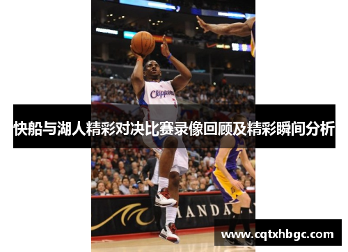 快船与湖人精彩对决比赛录像回顾及精彩瞬间分析