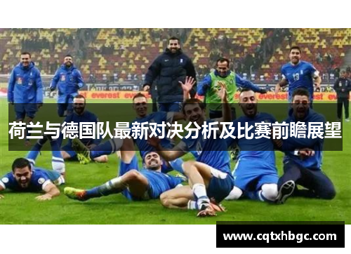 荷兰与德国队最新对决分析及比赛前瞻展望