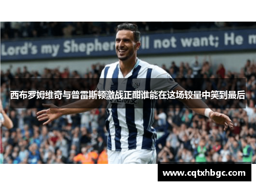 西布罗姆维奇与普雷斯顿激战正酣谁能在这场较量中笑到最后
